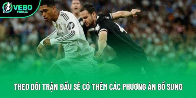 Theo dõi trận đấu sẽ có thêm các phương án bổ sung Theo dõi trận đấu sẽ có thêm các phương án bổ sung