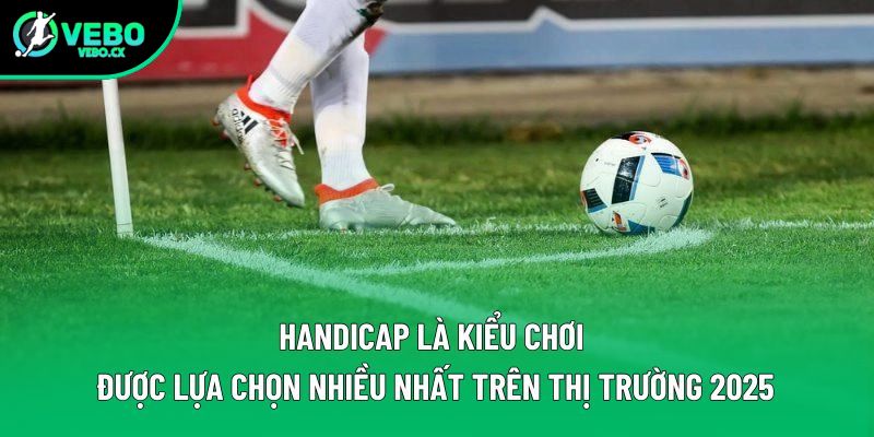 Handicap là kiểu chơi được lựa chọn nhiều nhất trên thị trường 2025 Handicap là kiểu chơi được lựa chọn nhiều nhất trên thị trường 2025