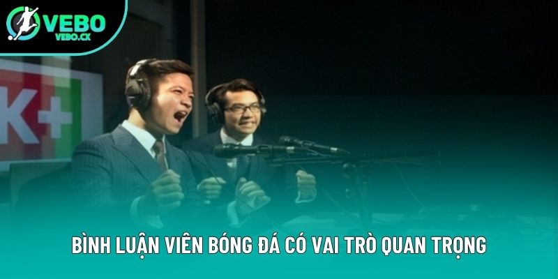 Bình luận viên bóng đá có vai trò quan trọng Bình luận viên bóng đá có vai trò quan trọng
