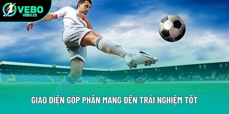Giao diện góp phần mang đến trải nghiệm tốt Giao diện góp phần mang đến trải nghiệm tốt