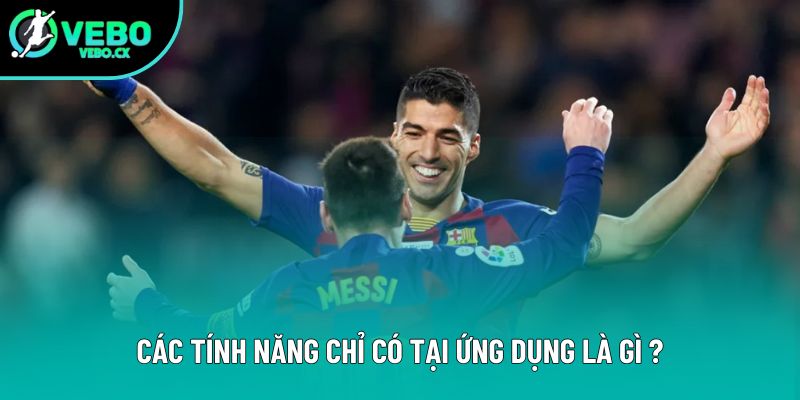 Các tính năng chỉ có tại ứng dụng là gì ? Các tính năng chỉ có tại ứng dụng là gì ?