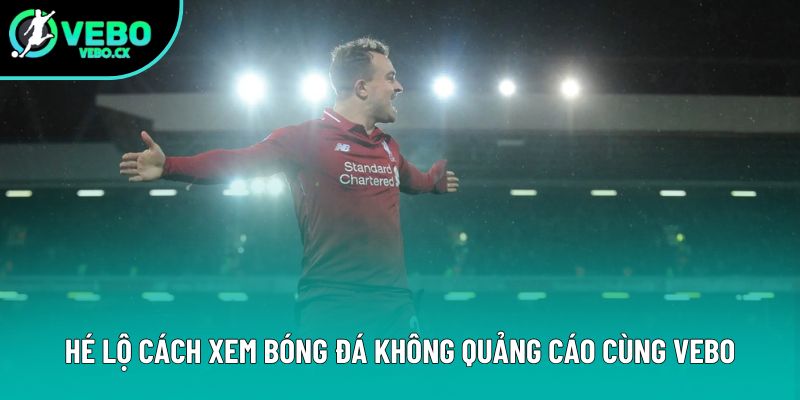Hé lộ cách xem bóng đá không quảng cáo cùng VEBO