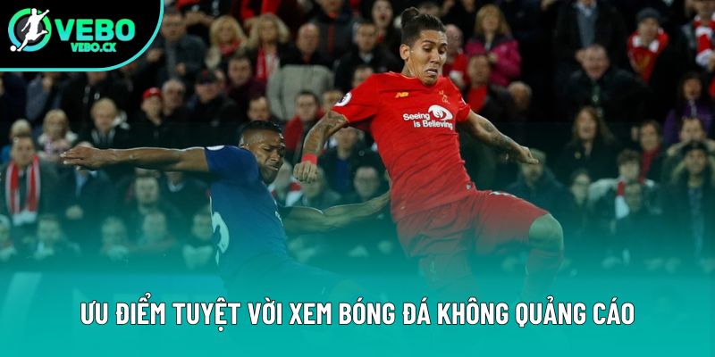 Ưu điểm tuyệt vời xem bóng đá không quảng cáo
